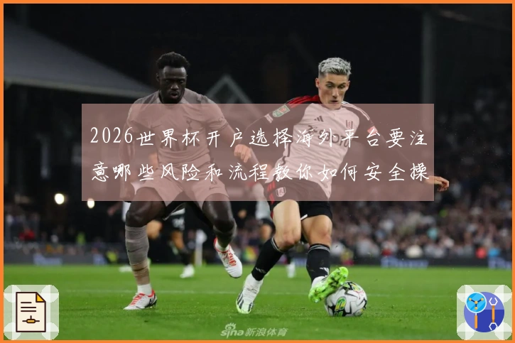 2026世界杯开户选择海外平台要注意哪些风险和流程教你如何安全操作
