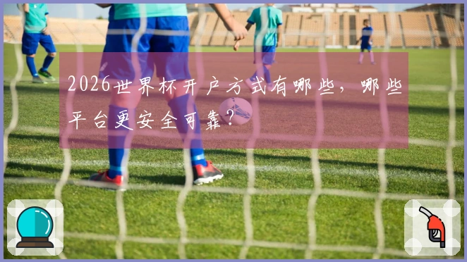 2026世界杯开户方式有哪些，哪些平台更安全可靠？