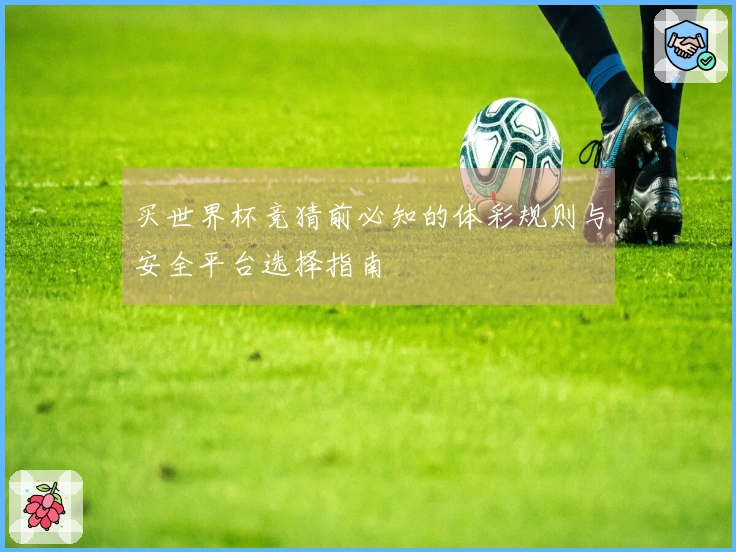 买世界杯竞猜前必知的体彩规则与安全平台选择指南