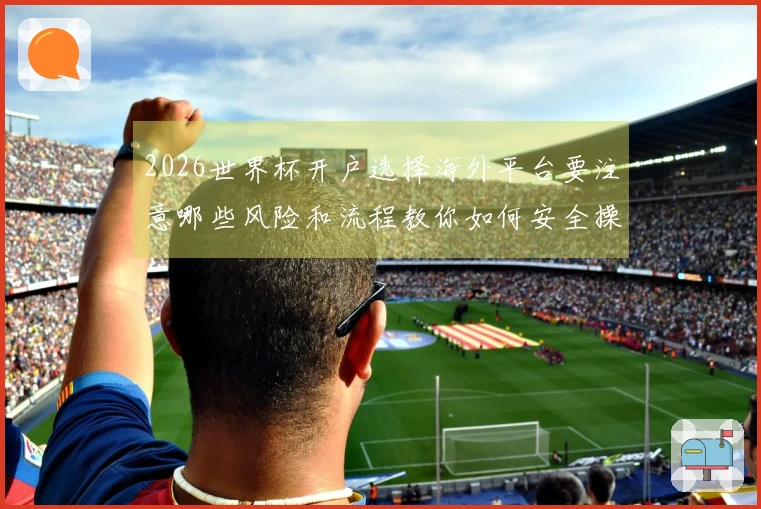 2026世界杯开户选择海外平台要注意哪些风险和流程教你如何安全操作
