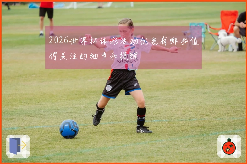 2026世界杯体彩活动优惠有哪些值得关注的细节和提醒