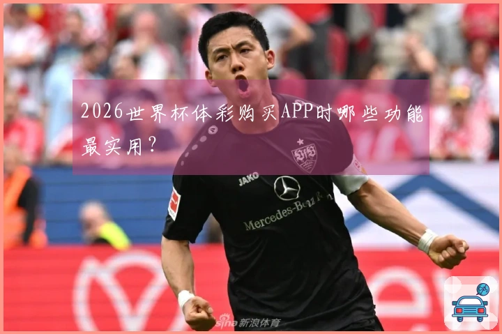 2026世界杯体彩购买APP时哪些功能最实用？