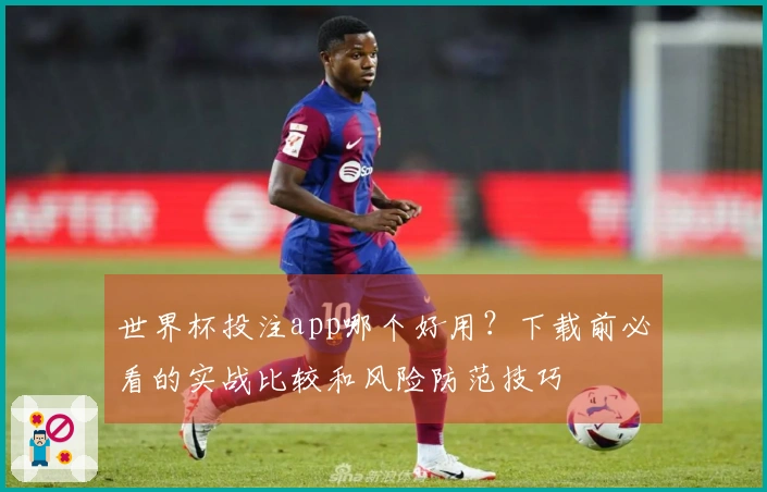 世界杯投注app哪个好用？下载前必看的实战比较和风险防范技巧
