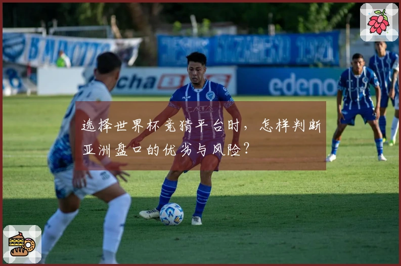 选择世界杯竞猜平台时，怎样判断亚洲盘口的优劣与风险？